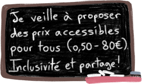Je veille à proposer des prix accessibles pour tous (0,50–80€). Inclusivité et partage !